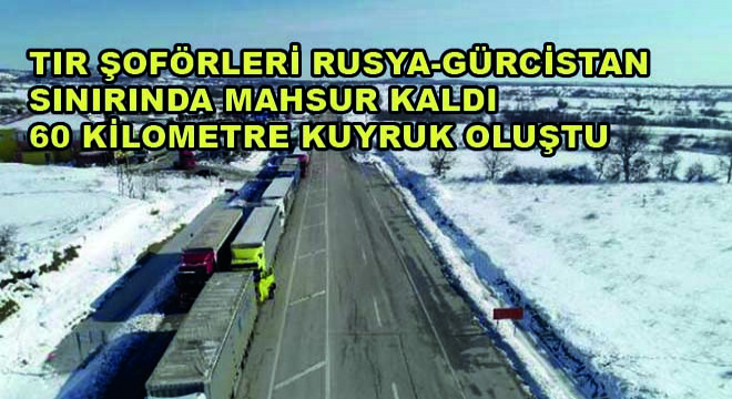 Tır Şoförleri Rusya-Gürcistan Sınırında Mahsur Kaldı; 60 Kilometre Kuyruk Oluştu