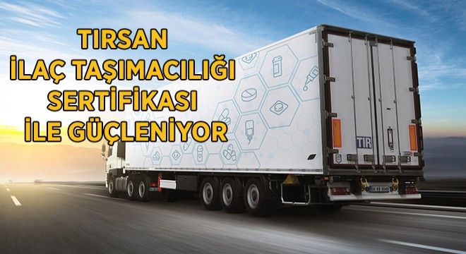 Tırsan İlaç Taşımacılığı Sertifikası ile Güçleniyor