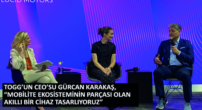 Togg’un CEO’su Gürcan Karakaş,  Mobilite Ekosisteminin Parçası Olan Akıllı Bir Cihaz Tasarlıyoruz 