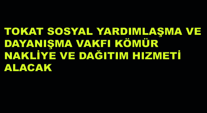 Tokat Sosyal Yardımlaşma ve Dayanışma Vakfı Kömür Nakliye ve Dağıtım Hizmeti Alacak