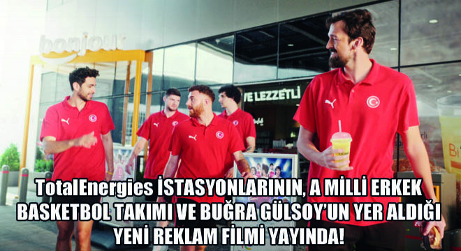 TotalEnergies İstasyonlarının, A Milli Erkek Basketbol Takımı ve Buğra Gülsoy’un Yer Aldığı Yeni Reklam Filmi Yayında!