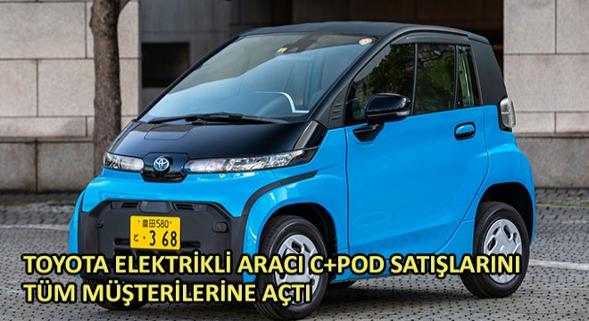 Toyota Elektrikli Aracı C+pod Satışlarını Tüm Müşterilerine Açtı