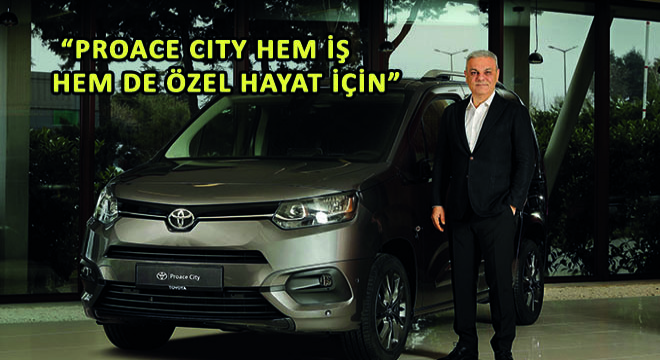 Toyota Türkiye Pazarlama ve Satış A.Ş. CEO’su Ali Haydar Bozkurt,  PROACE CITY Hem İş Hem de Özel Hayat İçin 
