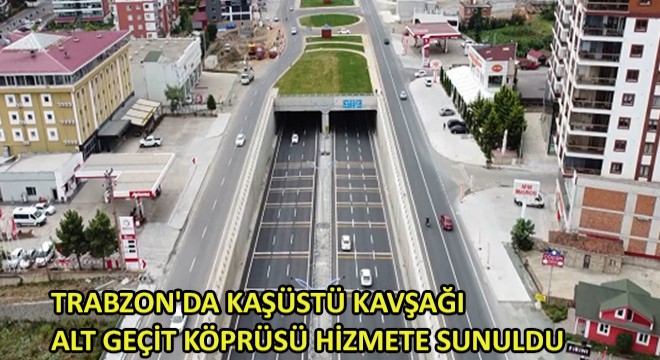 Trabzon da Kaşüstü Kavşağı Alt Geçit Köprüsü Hizmete Sunuldu