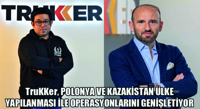 TruKKer, Lojistik Sektörü İçin Kritik Öneme Sahip Polonya ve Kazakistan Ülke Yapılanması ile Operasyonlarını Genişletiyor