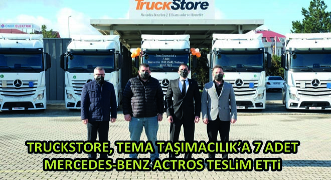 Truckstore, Tema Taşımacılık’a 7 Adet Mercedes-Benz Actros Teslim Etti