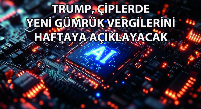 Trump, Çiplerde Yeni Gümrük Vergilerini Haftaya Açıklayacak