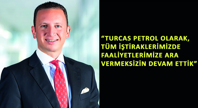 Turcas Petrol A.Ş. CEO su Batu AKSOY,  Turcas Petrol A.Ş. Olarak, Tüm İştiraklerimizde Faaliyetlerimize Ara Vermeksizin Devam Ettik 