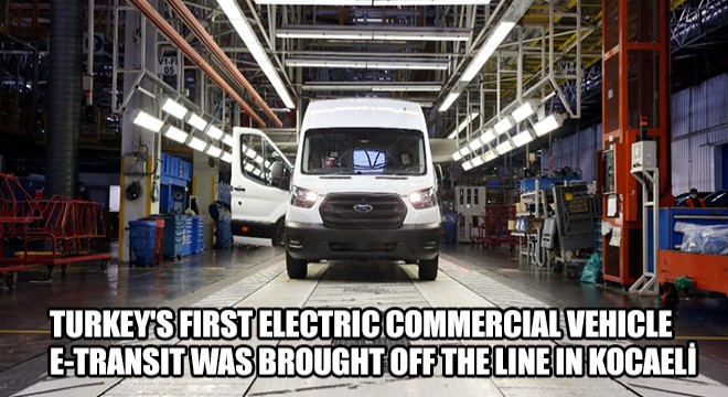 Turkey's First Electric Commercial Vehicle E-Transit Was Brought off the Line in Kocaeli