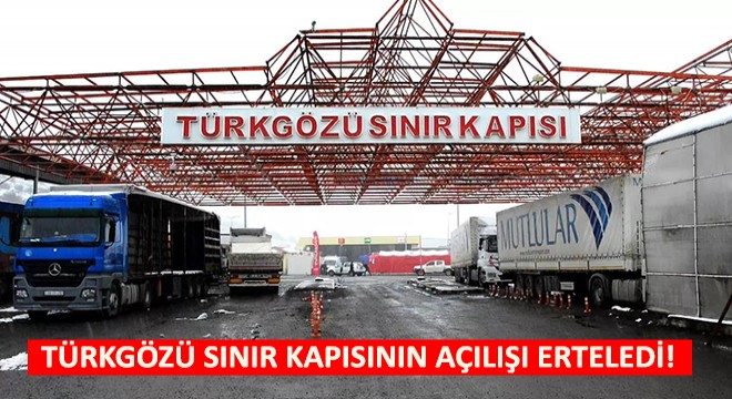Türkgözü Sınır Kapısının Açılışı Erteledi!