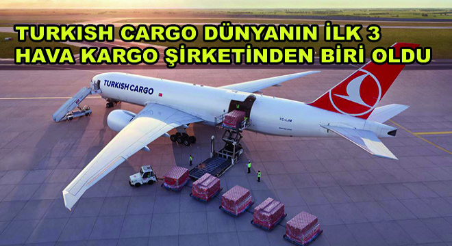 Turkish Cargo Dünyanın İlk 3 Hava Kargo Şirketinden Biri Oldu