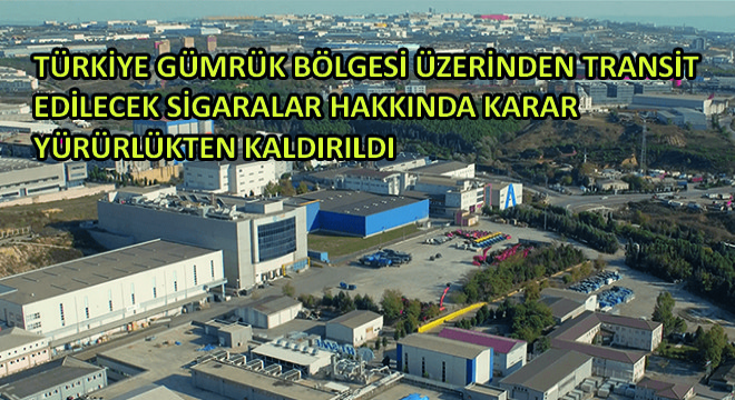 Türkiye Gümrük Bölgesi Üzerinden Transit Edilecek Sigaralar Hakkında Karar Yürürlükten Kaldırıldı