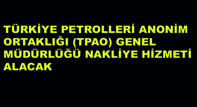 Türkiye Petrolleri Anonim Ortaklığı (TPAO) Genel Müdürlüğü Nakliye Hizmeti Alacak
