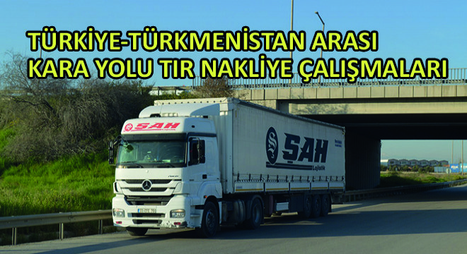Türkiye-Türkmenistan Arası Kara Yolu Tır Nakliye Çalışmaları