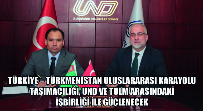 Türkiye  Türkmenistan Uluslararası Karayolu Taşımacılığı, UND Ve TULM Arasındaki İşbirliği İle Güçlenecek