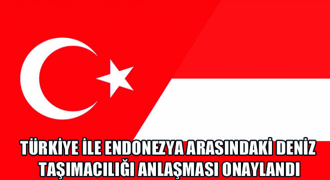 Türkiye ile Endonezya Arasındaki Deniz Taşımacılığı Anlaşması Onaylandı