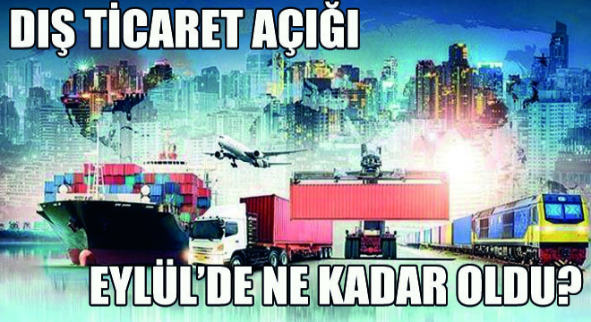 Türkiye nin Dış Ticaret Açığı Eylül’de…