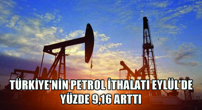 Türkiye nin Petrol İthalatı Eylül’de Yüzde 9,16 Arttı
