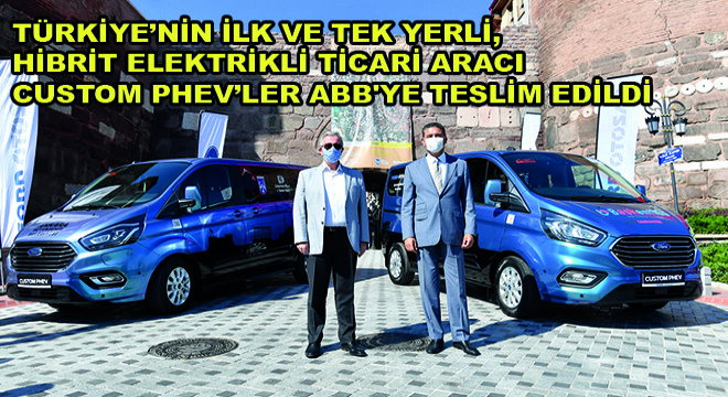 Türkiye’nin İlk ve Tek Yerli, Hibrit Elektrikli Ticari Aracı Custom PHEV’ler ABB ye Teslim Edildi