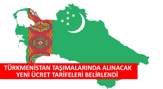 Türkmenistan Taşımalarında Alınacak Yeni Ücret Tarifeleri Belirlendi!