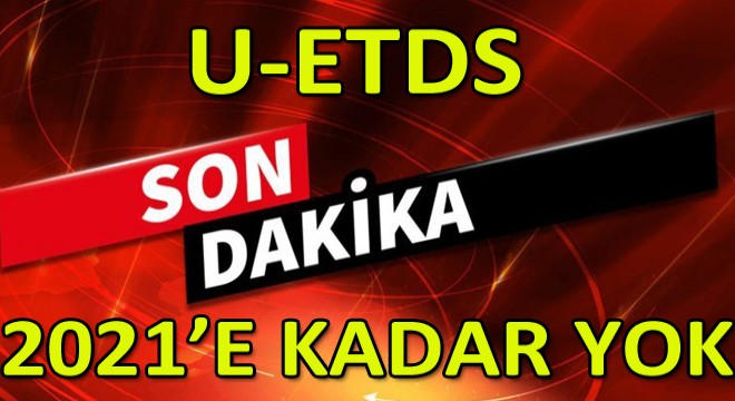 U-ETDS 2021 e Kadar Ertelendi!