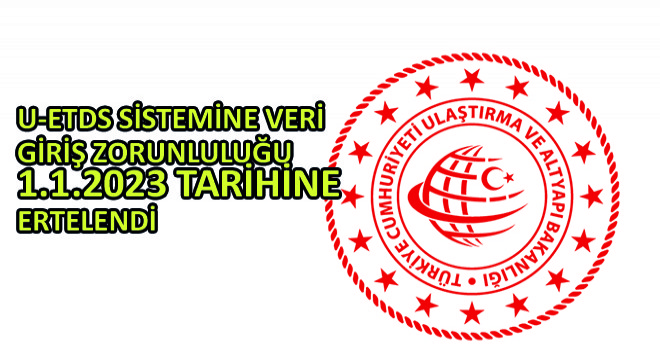 U-ETDS Sistemine Veri Giriş Zorunluluğu 1.1.2023 Tarihine Ertelendi