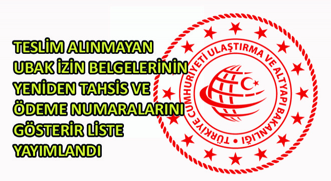 Teslim Alınmayan UBAK İzin Belgelerinin Yeniden Tahsis ve Ödeme Numaralarını Gösterir Liste Yayımlandı