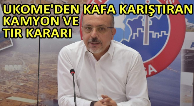 UKOME den Kafa Karıştıran Kamyon Ve Tır Kararı