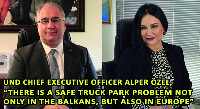 UND Chief Executive Officer Alper Özel,  There Is A Safe Truck Park Problem Not Only In The Balkans, But Also In Europe 