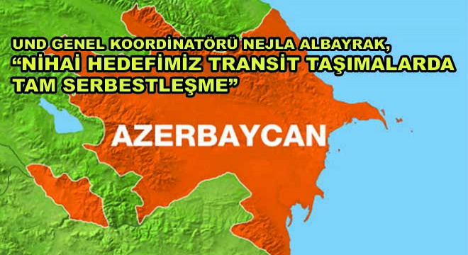 UND Genel Koordinatörü Nejla Albayrak,  Nihai Hedefimiz Transit Taşımalarda Tam Serbestleşme 