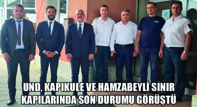 UND, Kapıkule ve Hamzabeyli Sınır Kapılarında Son Durumu Görüştü