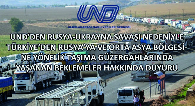 UND, Rusya-Ukrayna Savaşı Nedeniyle Türkiye’den Rusya’ya Ve Orta Asya Bölgesine Yönelik Taşıma Güzergahlarında Yaşanan Beklemeler Hakkında Duyuru Yayınladı