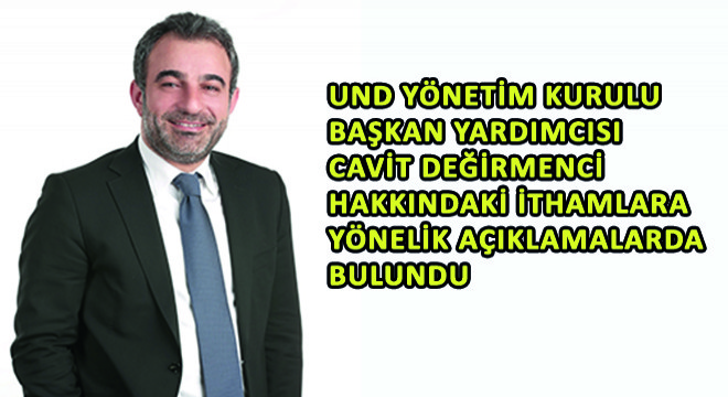 UND Yönetim Kurulu Başkan Yardımcısı Cavit Değirmenci Hakkındaki İthamlara Yönelik Açıklamalarda Bulundu