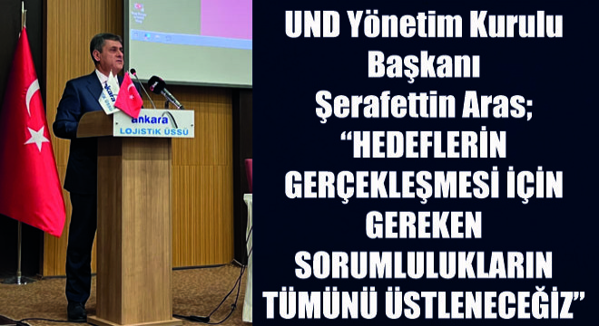 UND Yönetim Kurulu Başkanı Şerafettin Aras;  Hedeflerin Gerçekleşmesi İçin Gereken Sorumlulukların Tümünü Üstleneceğiz 