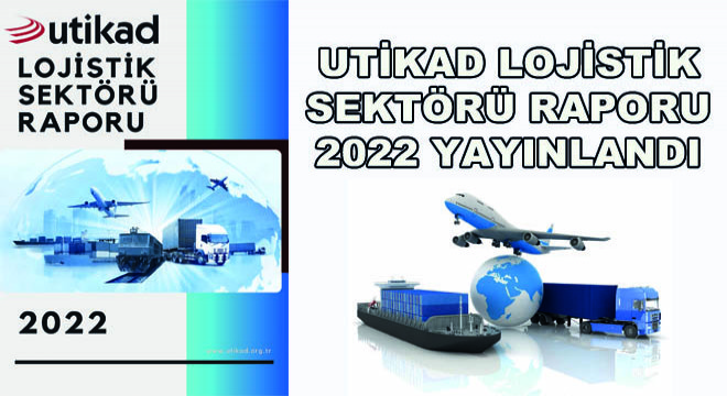 UTİKAD Lojistik Sektörü Raporu 2022 Yayınlandı