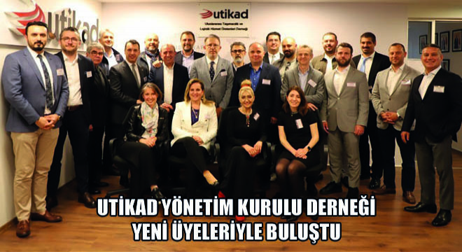 UTİKAD Yönetim Kurulu Derneği Yeni Üyeleriyle Buluştu