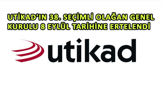 UTİKAD ın 38. Seçimli Olağan Genel Kurulu 8 Eylül Tarihine Ertelendi