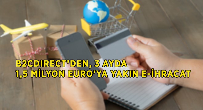 Üç Ayda 1,5 Milyon Euro ya Yakın E-İhracat