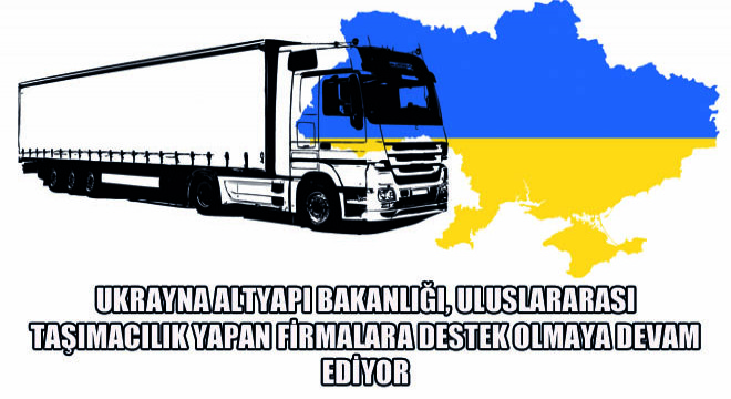 Ukrayna Altyapı Bakanlığı, Uluslararası Taşımacılık Yapan Firmalara Destek Olmaya Devam Ediyor