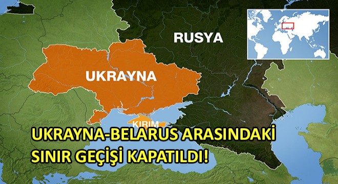 Ukrayna-Belarus Arasındaki Sınır Geçişi Kapatıldı