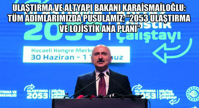 Ulaştırma Ve Altyapı Bakanı Karaismailoğlu: Tüm Adımlarımızda Pusulamız;  2053 Ulaştırma ve Lojistik Ana Planı 