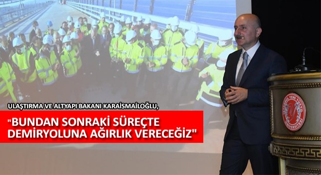 Ulaştırma ve Altyapı Bakanı Karaismailoğlu,  Bundan Sonraki Süreçte Demiryoluna Ağırlık Vereceğiz 