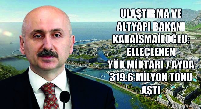 Ulaştırma ve Altyapı Bakanı Karaismailoğlu: Elleçlenen Yük Miktarı 7 Ayda 319.6 Milyon Tonu Aştı