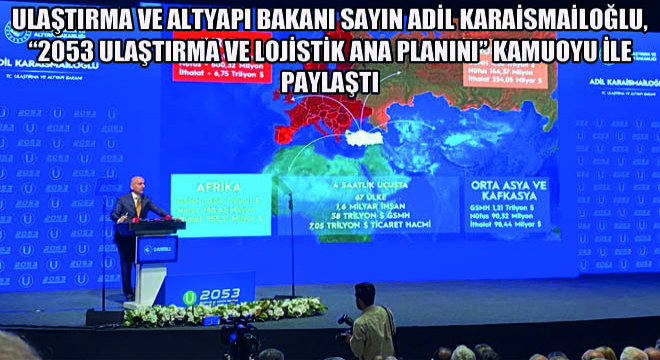 Ulaştırma ve Altyapı Bakanı Sayın Adil Karaismailoğlu, 2053 Ulaştırma Ve Lojistik Ana Planını Kamuoyu İle Paylaştı