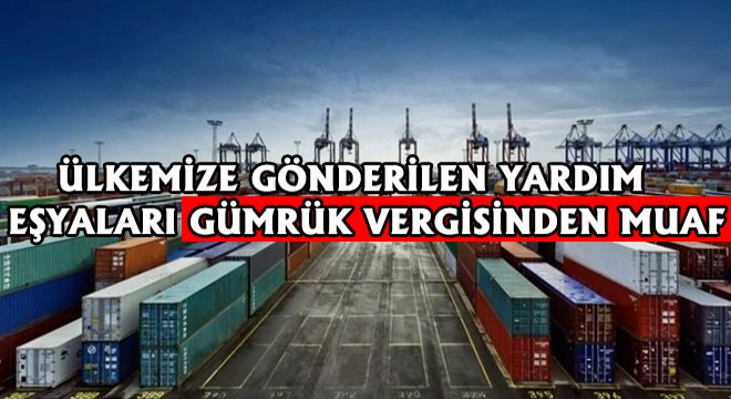 Ülkemize Gönderilen Yardım Eşyaları Gümrük Vergisinden Muaf!