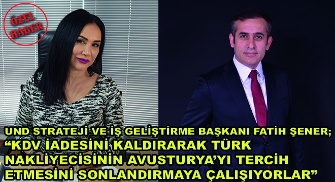 Uluslararası Nakliyeciler Derneği (UND) Strateji ve İş Geliştirme Başkanı Fatih Şener;   KDV İadesini Kaldırarak Türk Nakliyecisinin Avusturya’yı Tercih Etmesini Sonlandırmaya Çalışıyorlar 