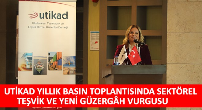 UTİKAD Yıllık Basın Toplantısında Sektörel Teşvik ve Yeni Güzergah Vurgusu Yapıldı