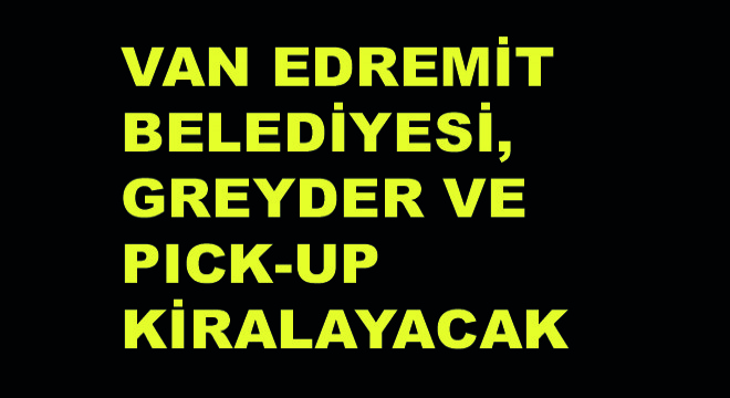 Van Edremit Belediyesi, Greyder ve Pick-Up Kiralayacak