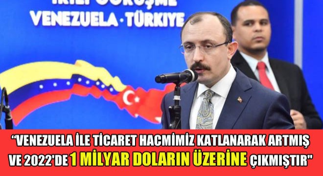 Venezuela ile Ticaret Hacmimiz Katlanarak Artmış ve 2022 de 1 Milyar Doların Üzerine Çıkmıştır 