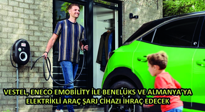 Vestel, Eneco eMobility ile Benelüks ve Almanya’ya Elektrikli Araç Şarj Cihazı İhraç Edecek